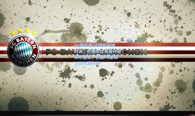 pg模拟器|法国杯同城对决，巴黎圣日耳曼夺冠决心坚定，巴黎FC晋级之路布满荆棘