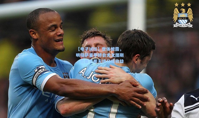 【电子试玩】世体披露，明格萨夏季转会尤文图斯，巴塞罗那无缘分成收益