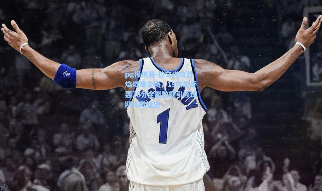 pg模拟器-拉文进攻烈焰燃爆全场，19次出手轰20分全能数据引领球队高歌猛进