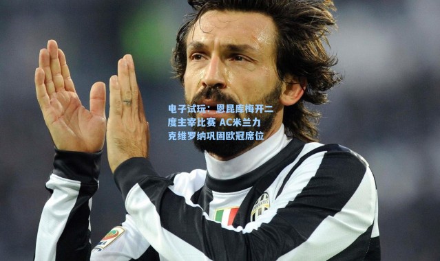 电子试玩：恩昆库梅开二度主宰比赛 AC米兰力克维罗纳巩固欧冠席位