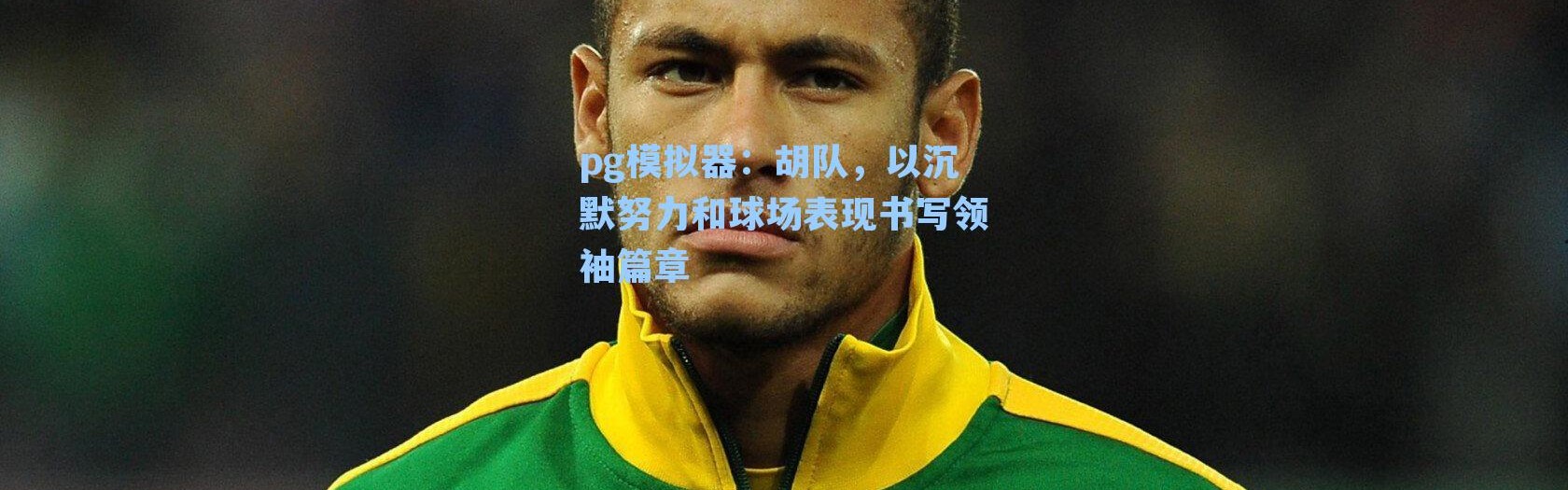 pg模拟器：胡队，以沉默努力和球场表现书写领袖篇章