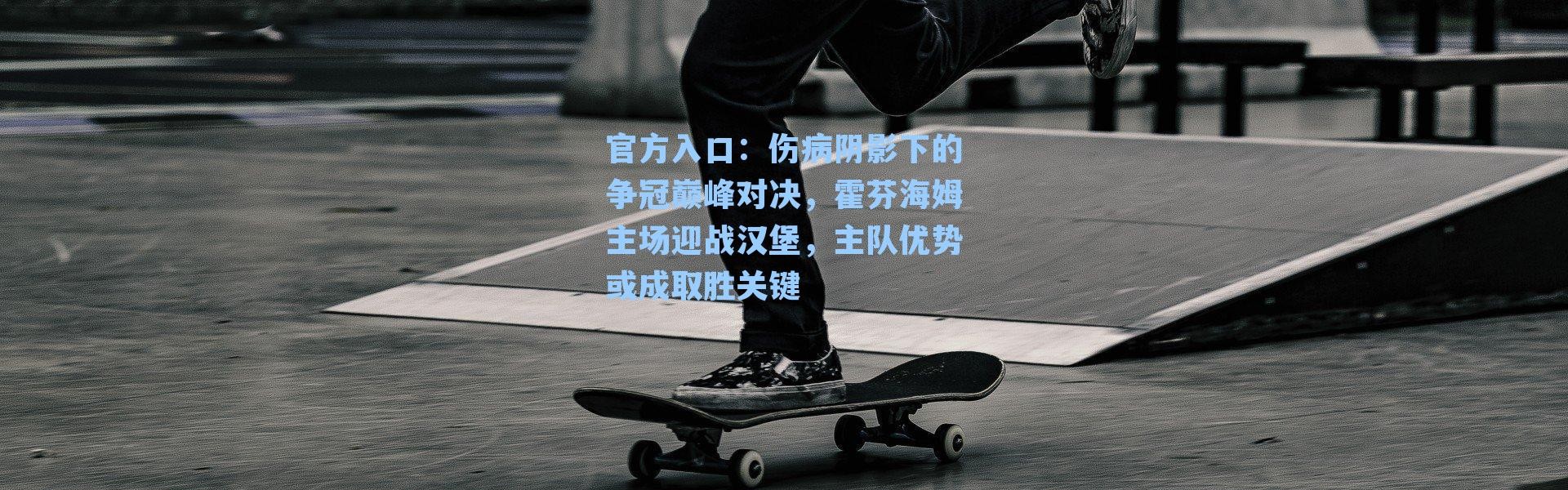 官方入口：伤病阴影下的争冠巅峰对决，霍芬海姆主场迎战汉堡，主队优势或成取胜关键