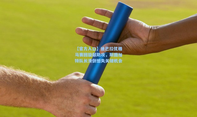 【官方入口】迪巴拉优雅马赛回旋献助攻，斯图加特队长滑倒憾失关键机会