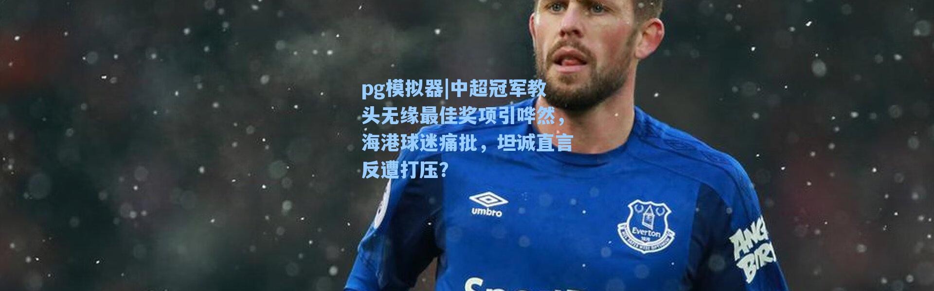 pg模拟器|中超冠军教头无缘最佳奖项引哗然，海港球迷痛批，坦诚直言反遭打压？