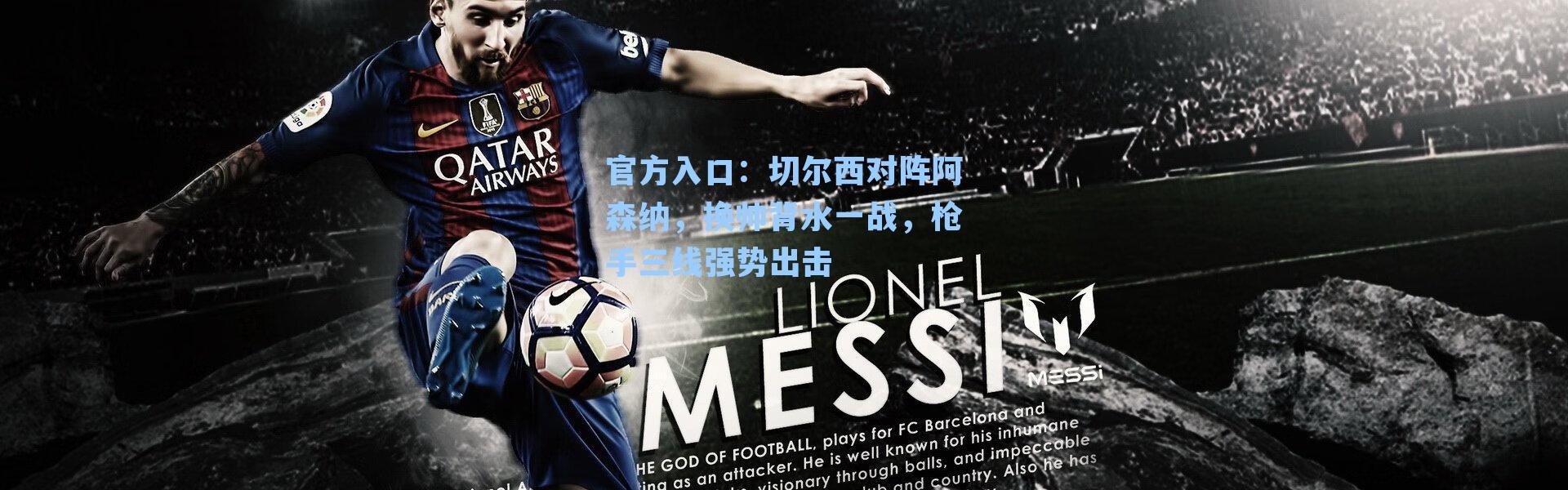 官方入口：切尔西对阵阿森纳，换帅背水一战，枪手三线强势出击