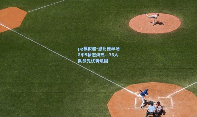 pg模拟器-恩比德半场8中5状态炽热，76人队领先优势巩固