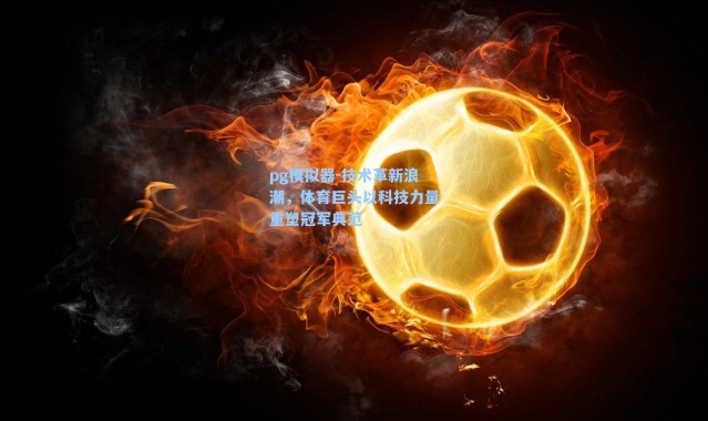 pg模拟器-技术革新浪潮，体育巨头以科技力量重塑冠军典范