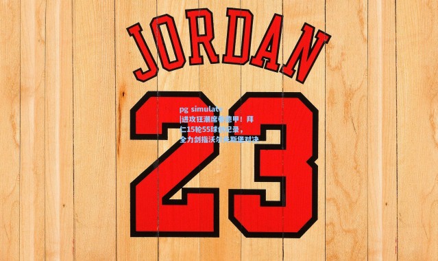 pg simulate|进攻狂潮席卷德甲！拜仁15轮55球创纪录，全力剑指沃尔夫斯堡对决