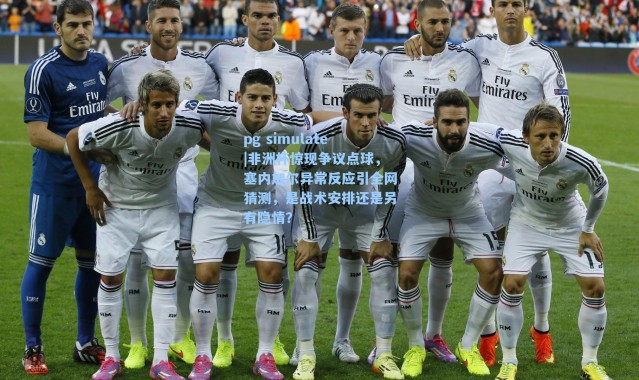 pg simulate|非洲杯惊现争议点球，塞内加尔异常反应引全网猜测，是战术安排还是另有隐情？