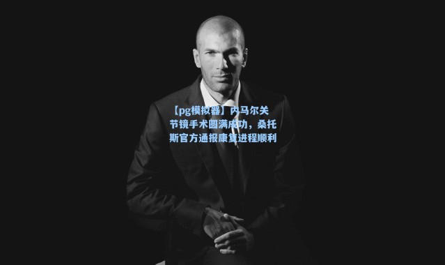 【pg模拟器】内马尔关节镜手术圆满成功，桑托斯官方通报康复进程顺利