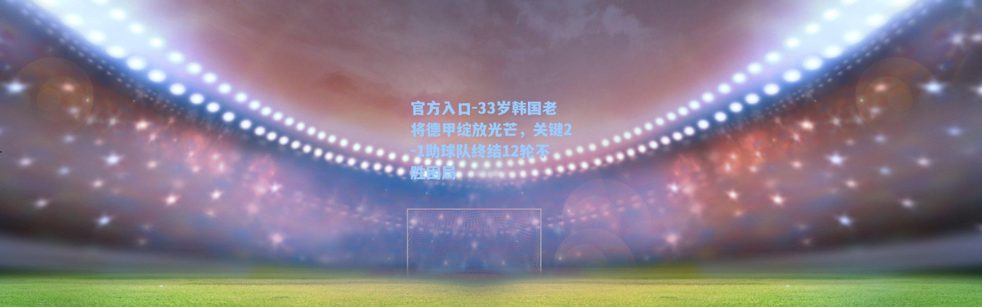 官方入口-33岁韩国老将德甲绽放光芒，关键2-1助球队终结12轮不胜困局
