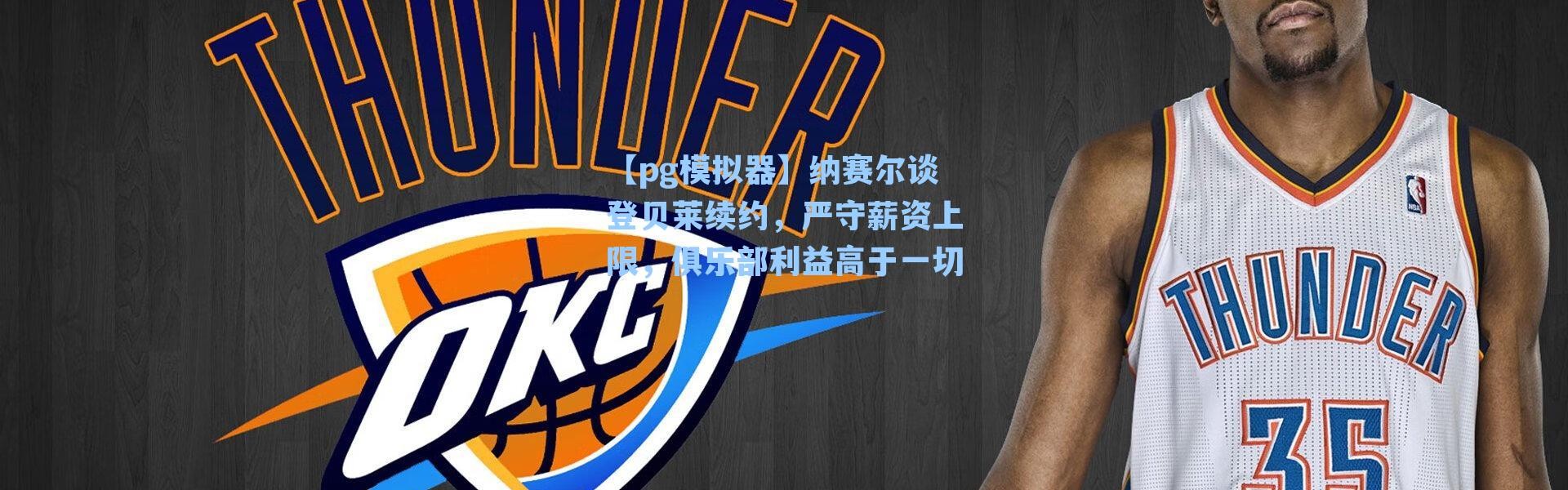 【pg模拟器】纳赛尔谈登贝莱续约，严守薪资上限，俱乐部利益高于一切