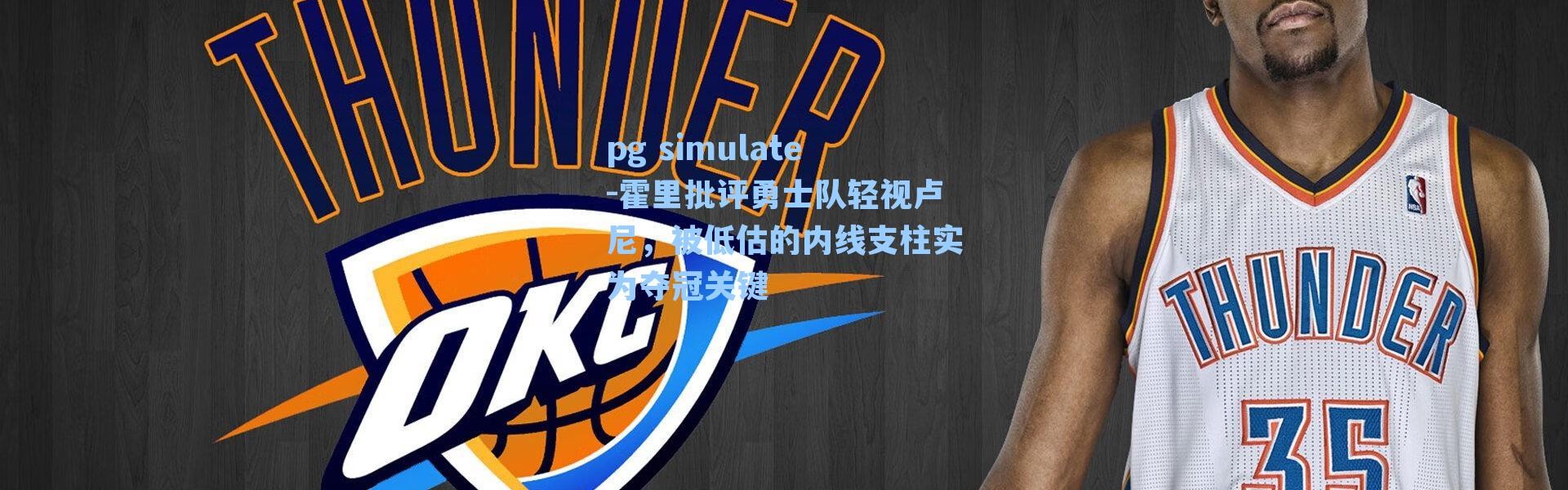 pg simulate-霍里批评勇士队轻视卢尼，被低估的内线支柱实为夺冠关键
