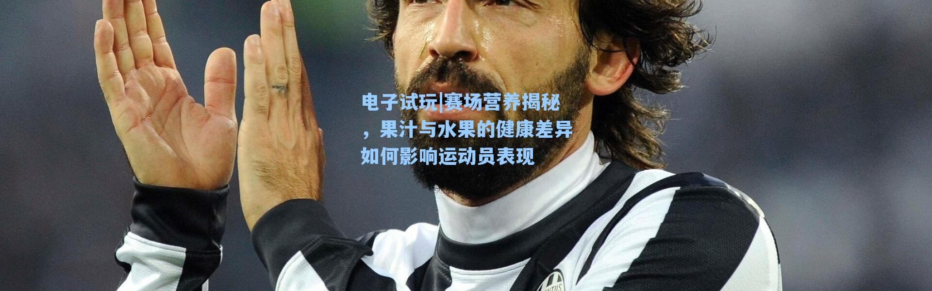 电子试玩|赛场营养揭秘，果汁与水果的健康差异如何影响运动员表现