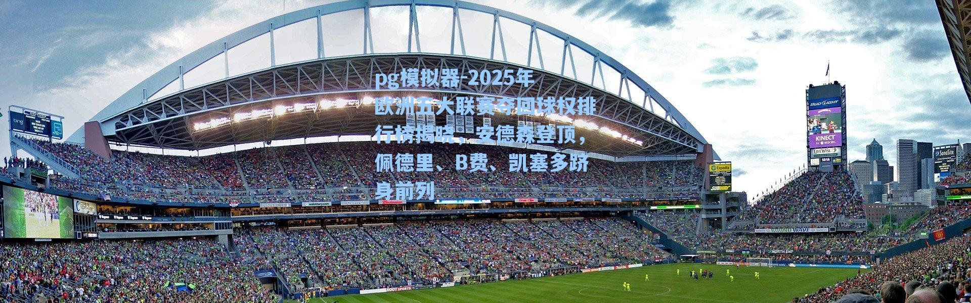 pg模拟器-2025年欧洲五大联赛夺回球权排行榜揭晓，安德森登顶，佩德里、B费、凯塞多跻身前列