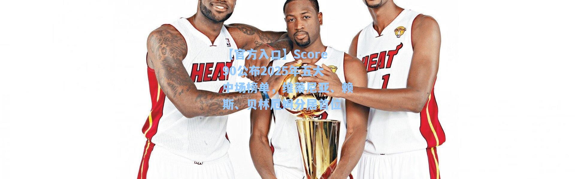 【官方入口】Score90公布2025年五大中场榜单，维蒂尼亚、赖斯、贝林厄姆分居首位