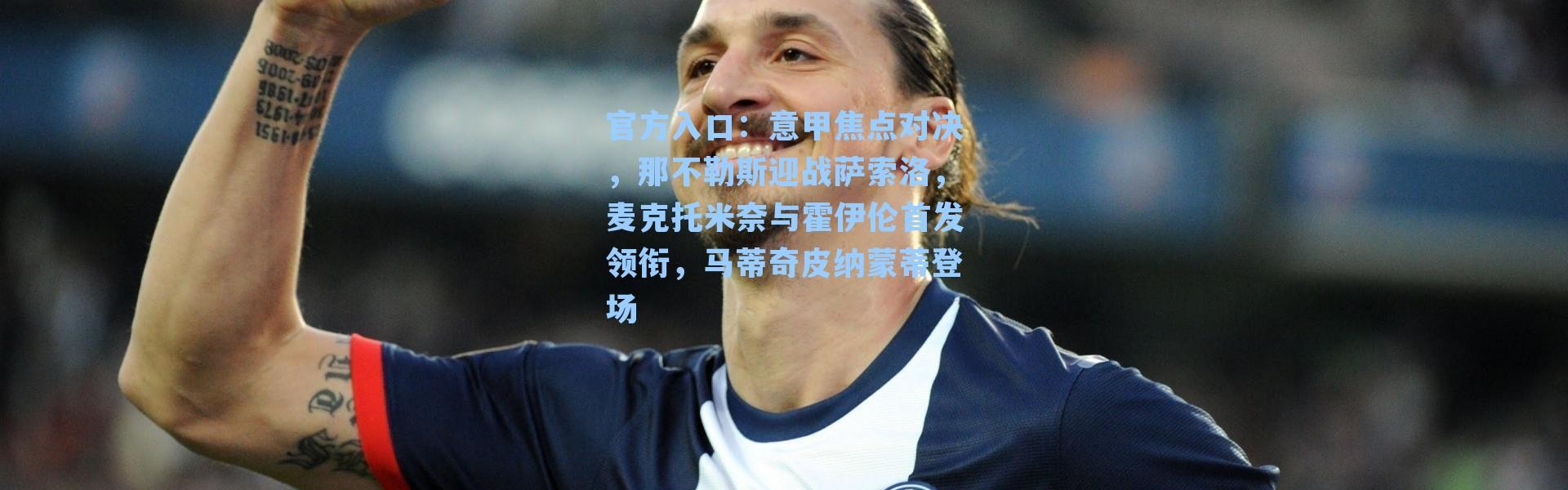 官方入口：意甲焦点对决，那不勒斯迎战萨索洛，麦克托米奈与霍伊伦首发领衔，马蒂奇皮纳蒙蒂登场