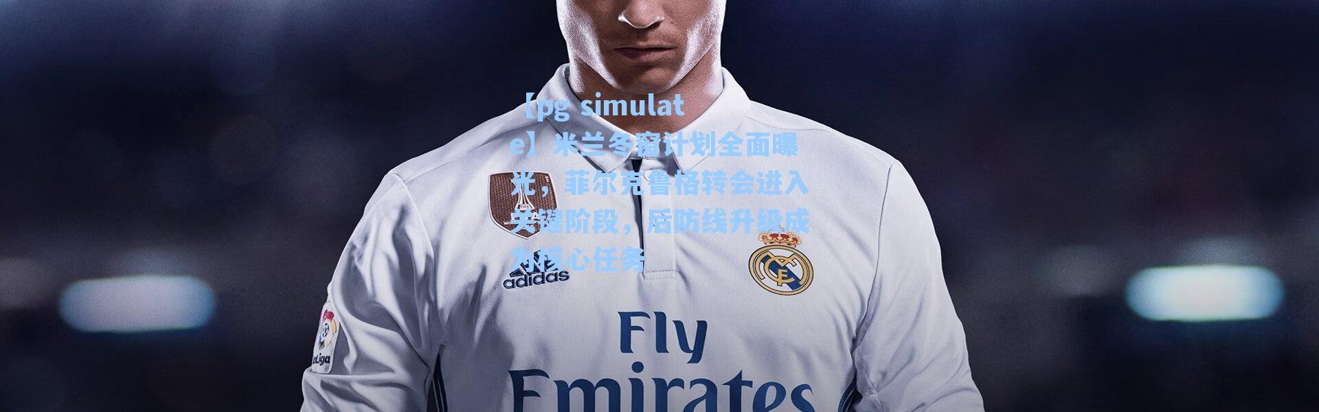 【pg simulate】米兰冬窗计划全面曝光，菲尔克鲁格转会进入关键阶段，后防线升级成为核心任务