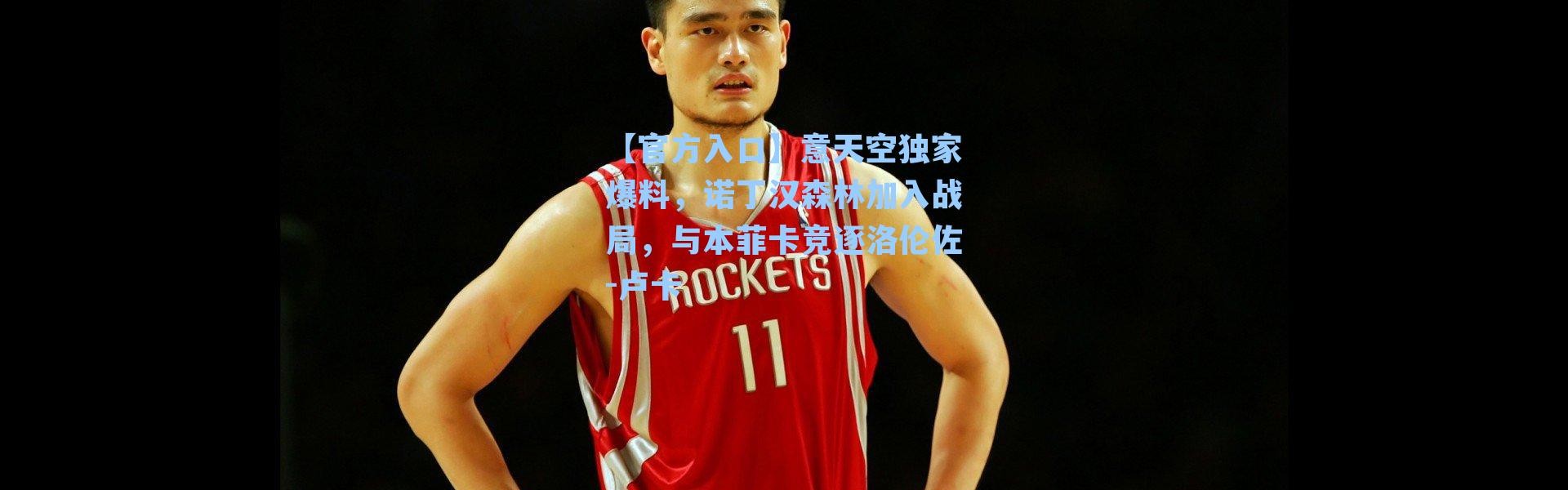 【官方入口】意天空独家爆料，诺丁汉森林加入战局，与本菲卡竞逐洛伦佐-卢卡