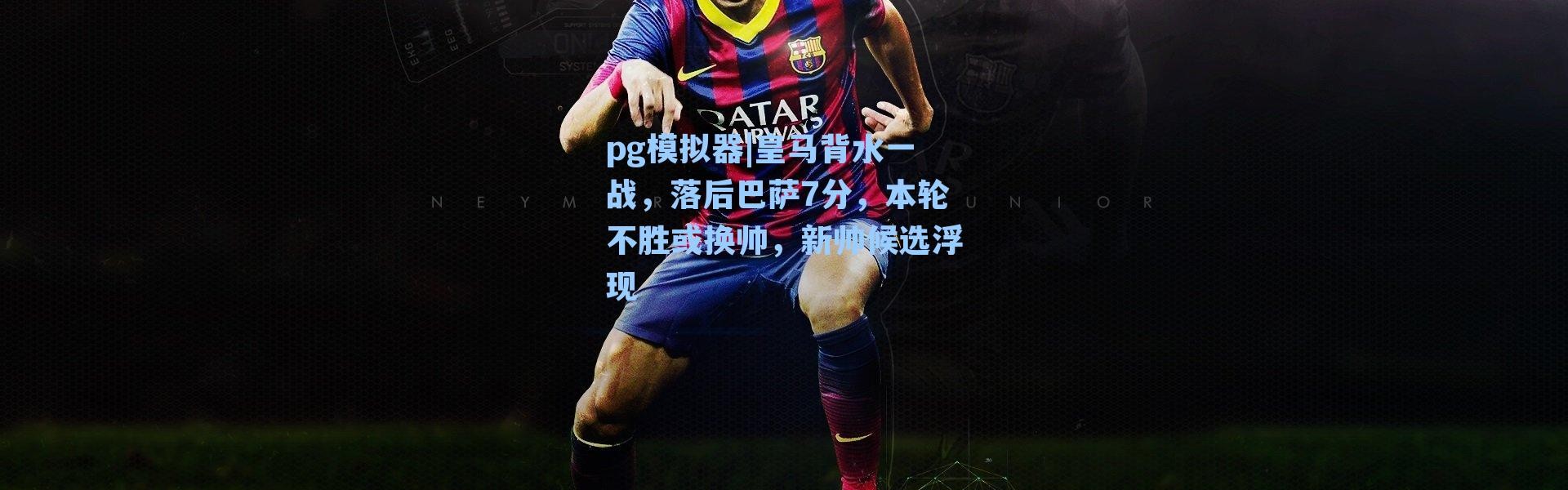 pg模拟器|皇马背水一战，落后巴萨7分，本轮不胜或换帅，新帅候选浮现