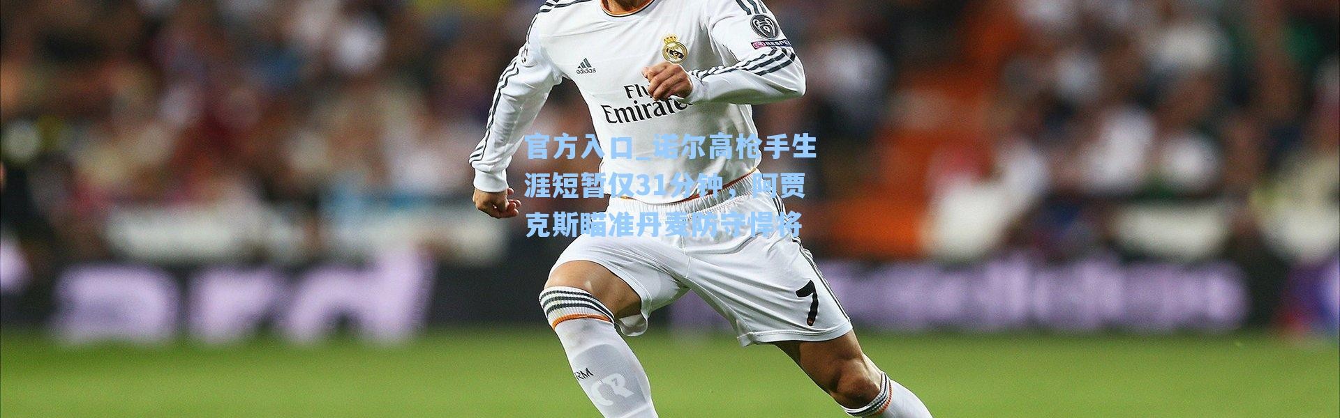 官方入口_诺尔高枪手生涯短暂仅31分钟，阿贾克斯瞄准丹麦防守悍将