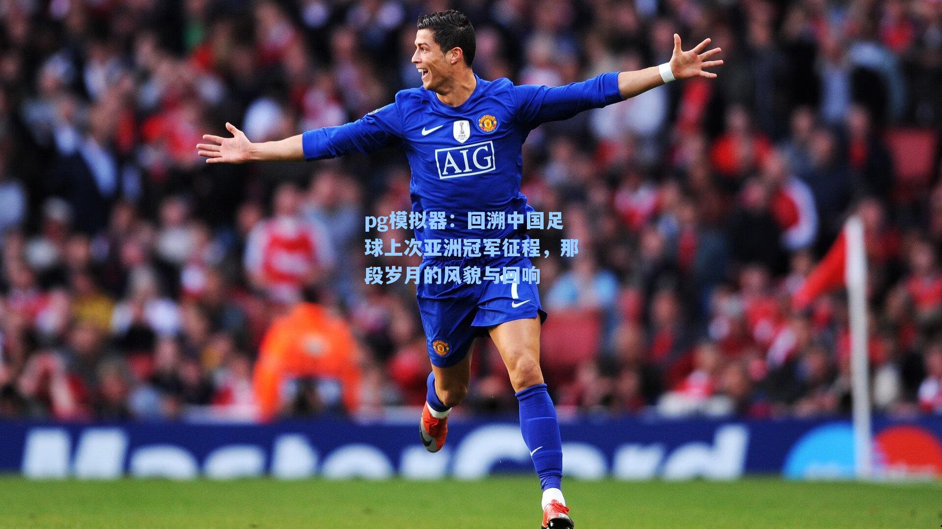 回溯中国足球上次亚洲冠军征程，那段岁月的风貌与回响