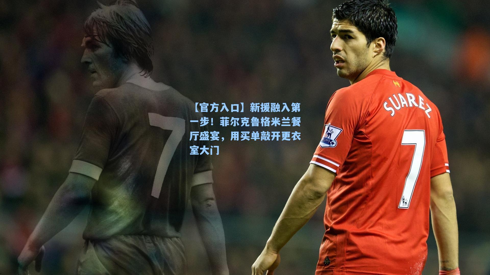 新援融入第一步!菲尔克鲁格米兰餐厅盛宴,用买单敲开更衣室大门