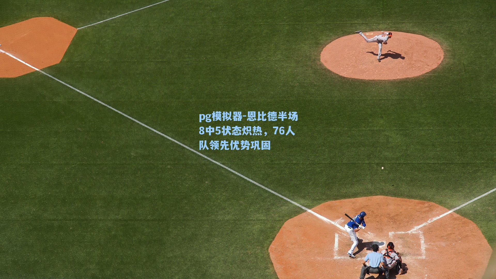 恩比德半场8中5状态炽热，76人队领先优势巩固