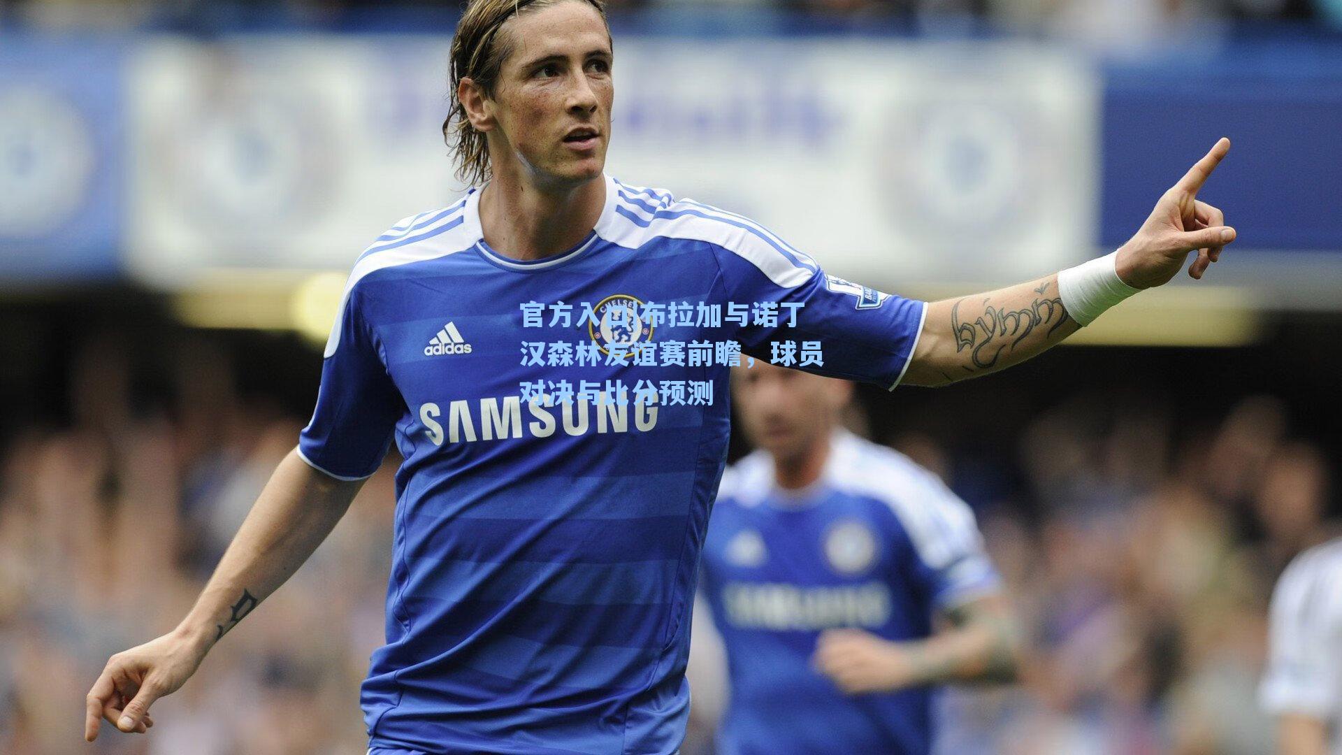 布拉加与诺丁汉森林友谊赛前瞻，球员对决与比分预测