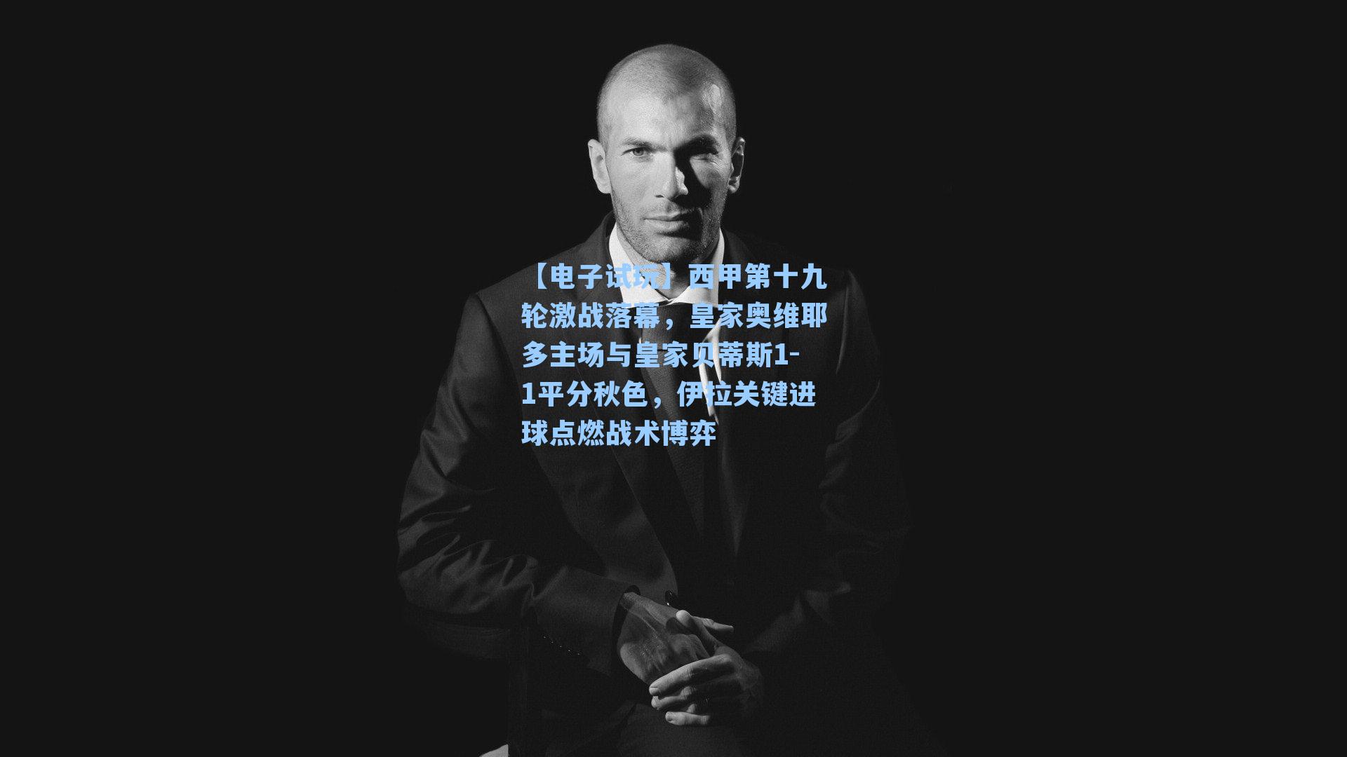 西甲第十九轮激战落幕,皇家奥维耶多主场与皇家贝蒂斯1-1平分秋色,伊拉关键进球点燃战术博弈