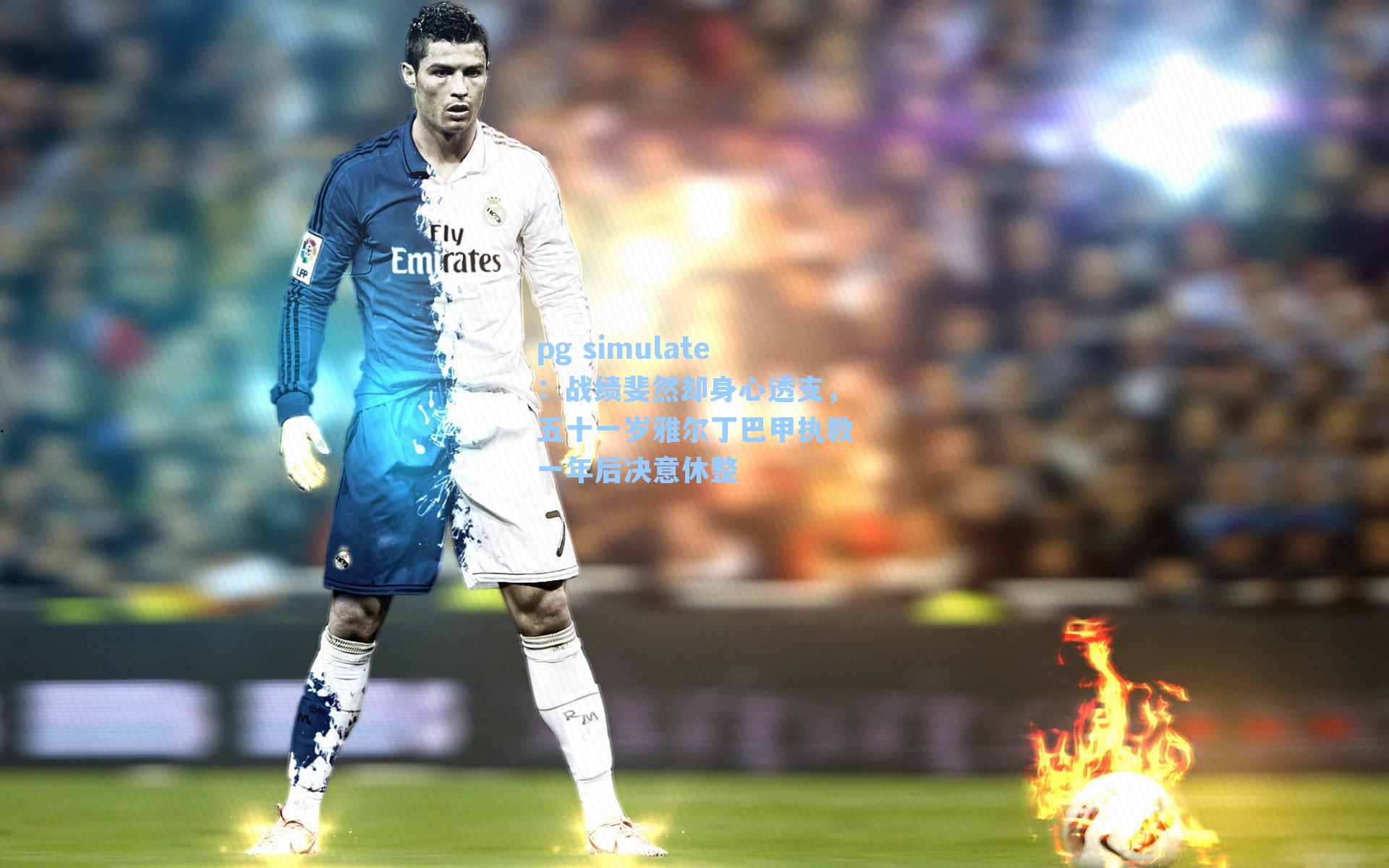 战绩斐然却身心透支,五十一岁雅尔丁巴甲执教一年后决意休整