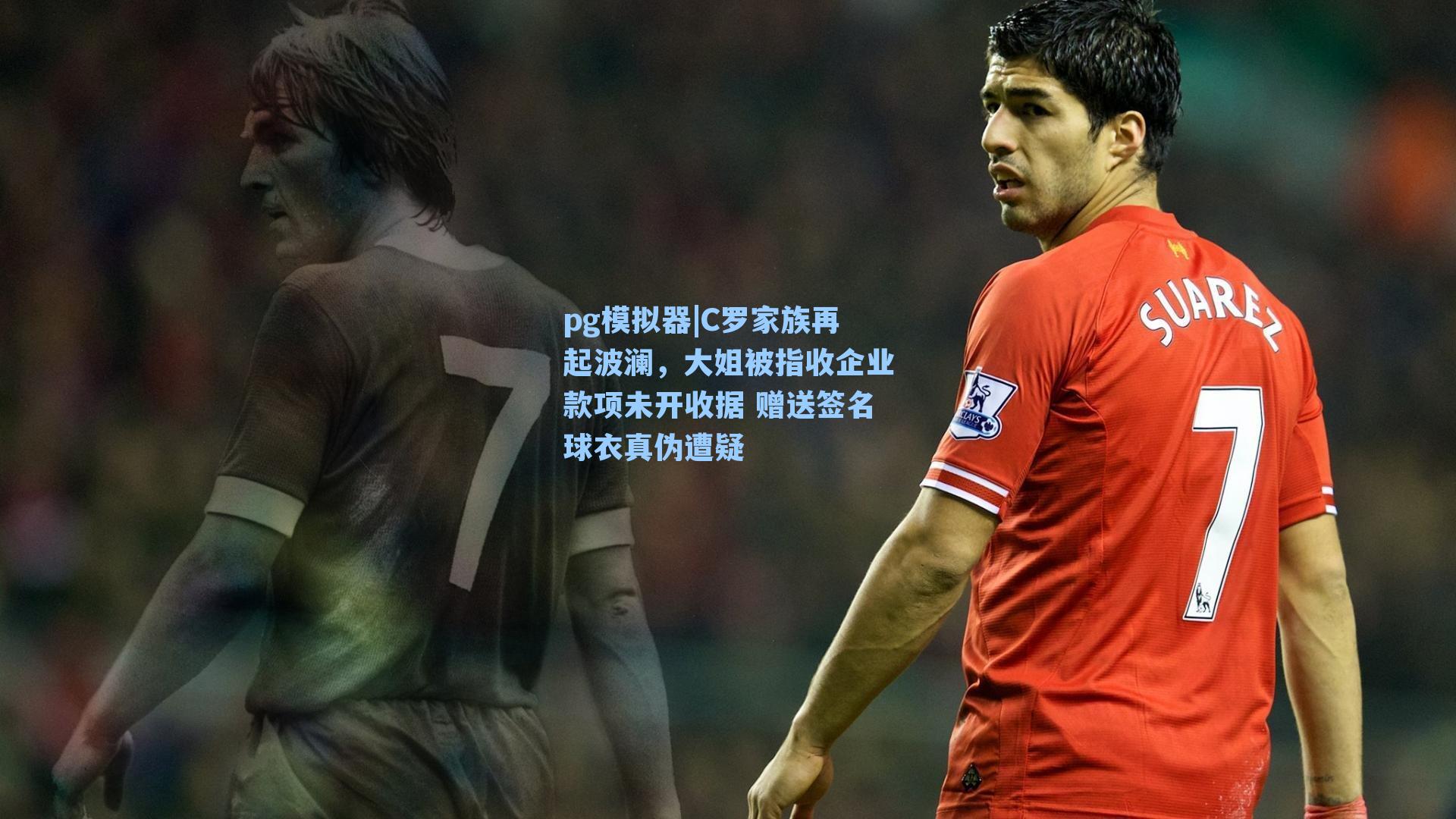 C罗家族再起波澜，大姐被指收企业款项未开收据 赠送签名球衣真伪遭疑