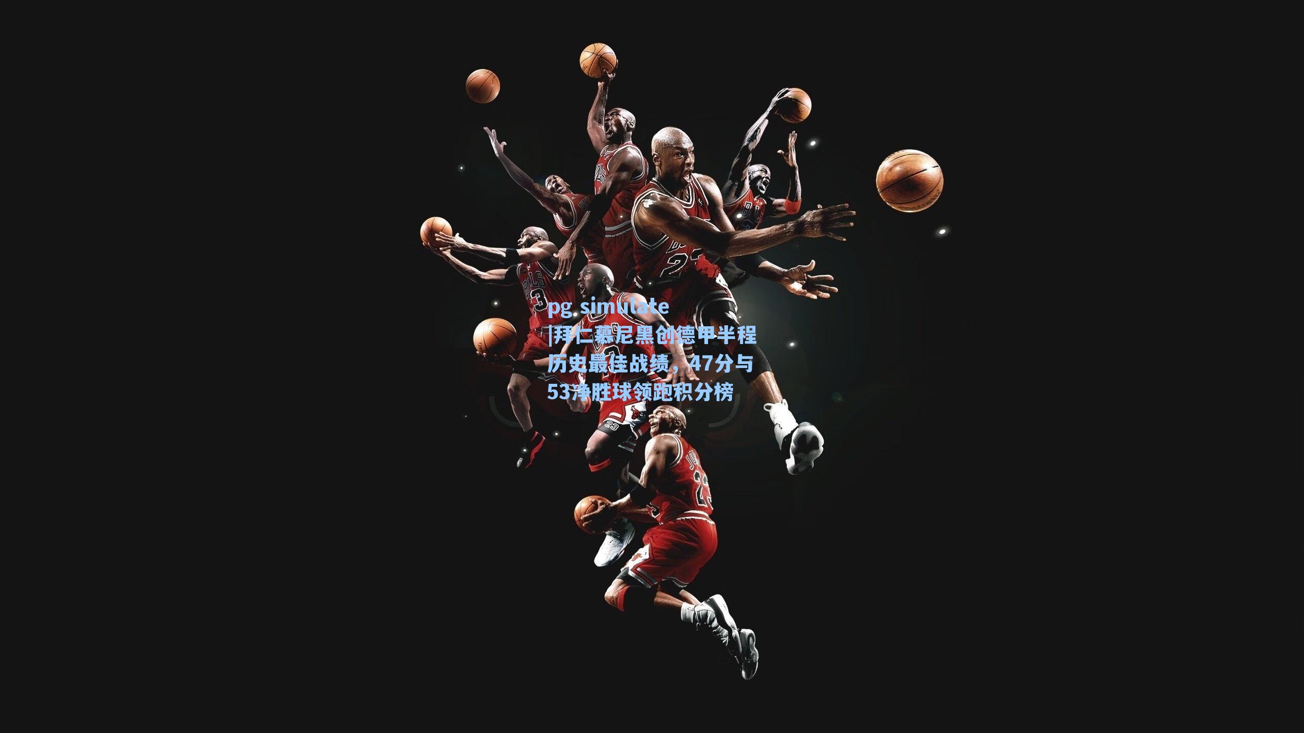 拜仁慕尼黑创德甲半程历史最佳战绩,47分与53净胜球领跑积分榜