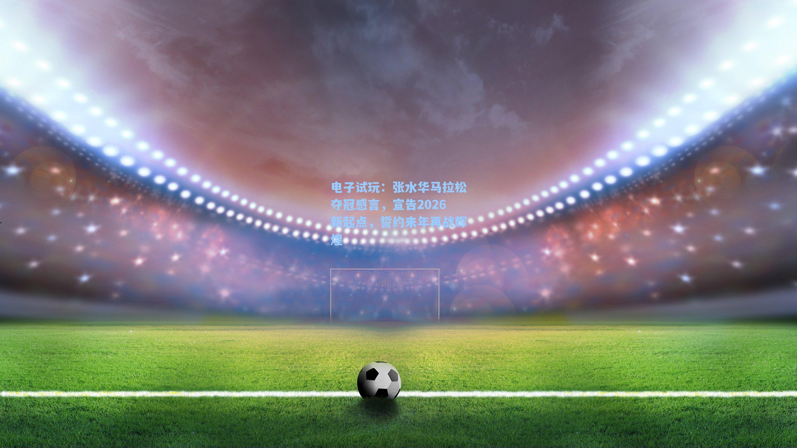 张水华马拉松夺冠感言，宣告2026新起点，誓约来年再战辉煌