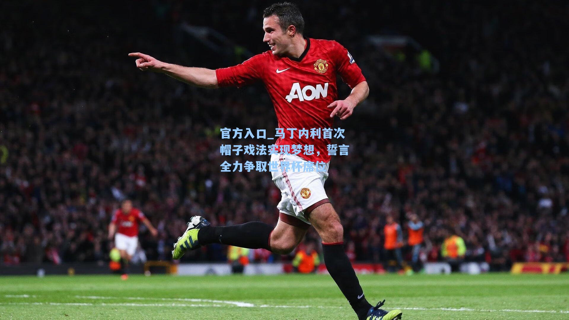马丁内利首次帽子戏法实现梦想，誓言全力争取世界杯席位