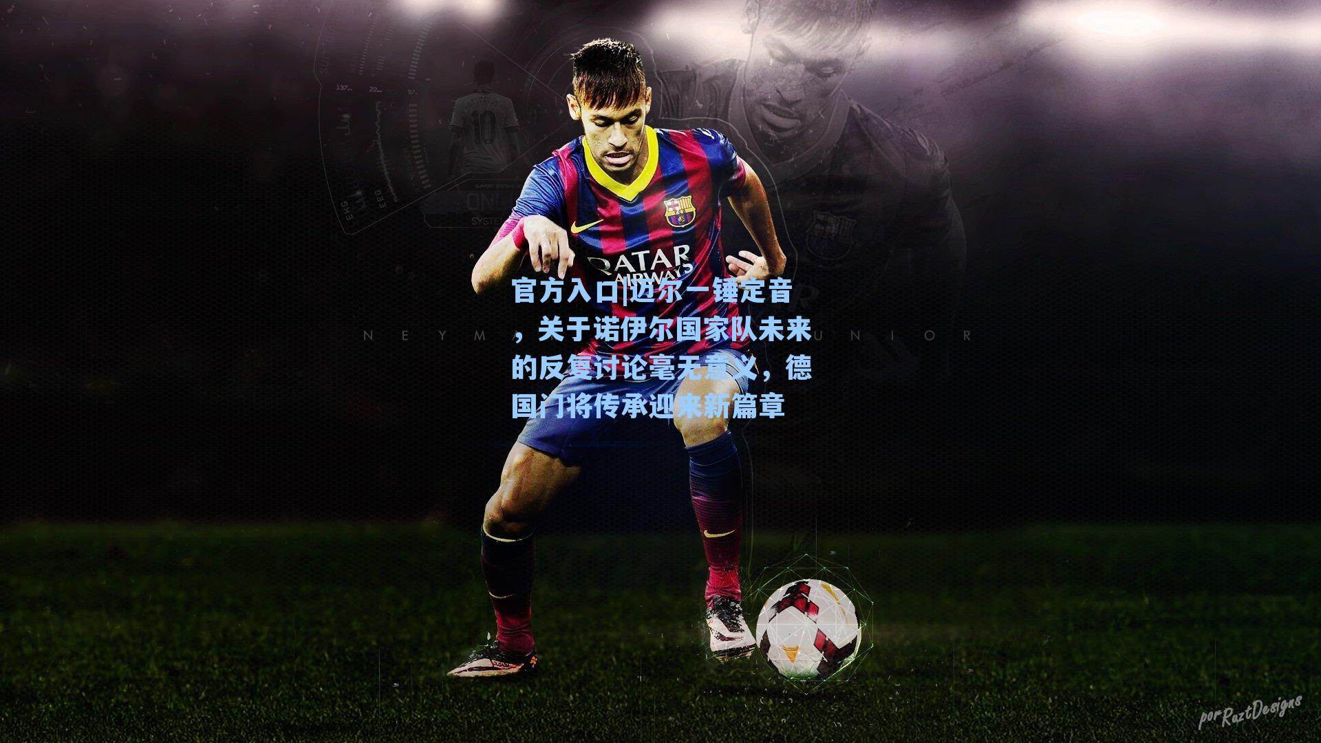 迈尔一锤定音,关于诺伊尔国家队未来的反复讨论毫无意义,德国门将传承迎来新篇章