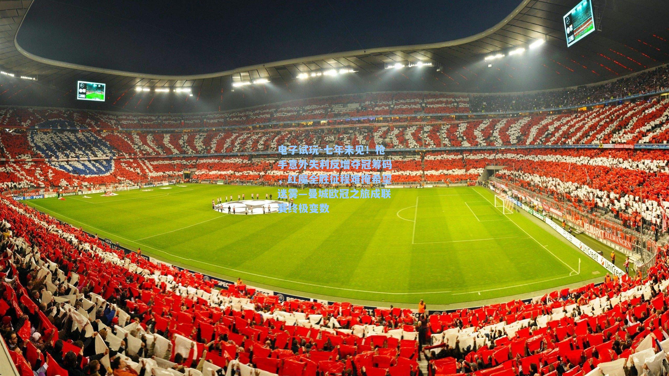 七年未见!枪手意外失利反增夺冠筹码,红魔全胜征程难掩希望迷雾—曼城欧冠之旅成联赛终极变数