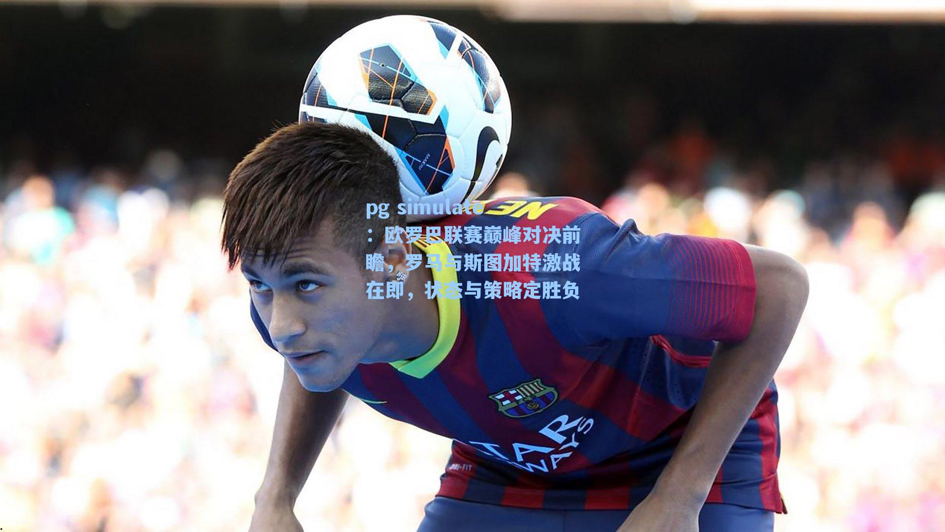 欧罗巴联赛巅峰对决前瞻,罗马与斯图加特激战在即,状态与策略定胜负