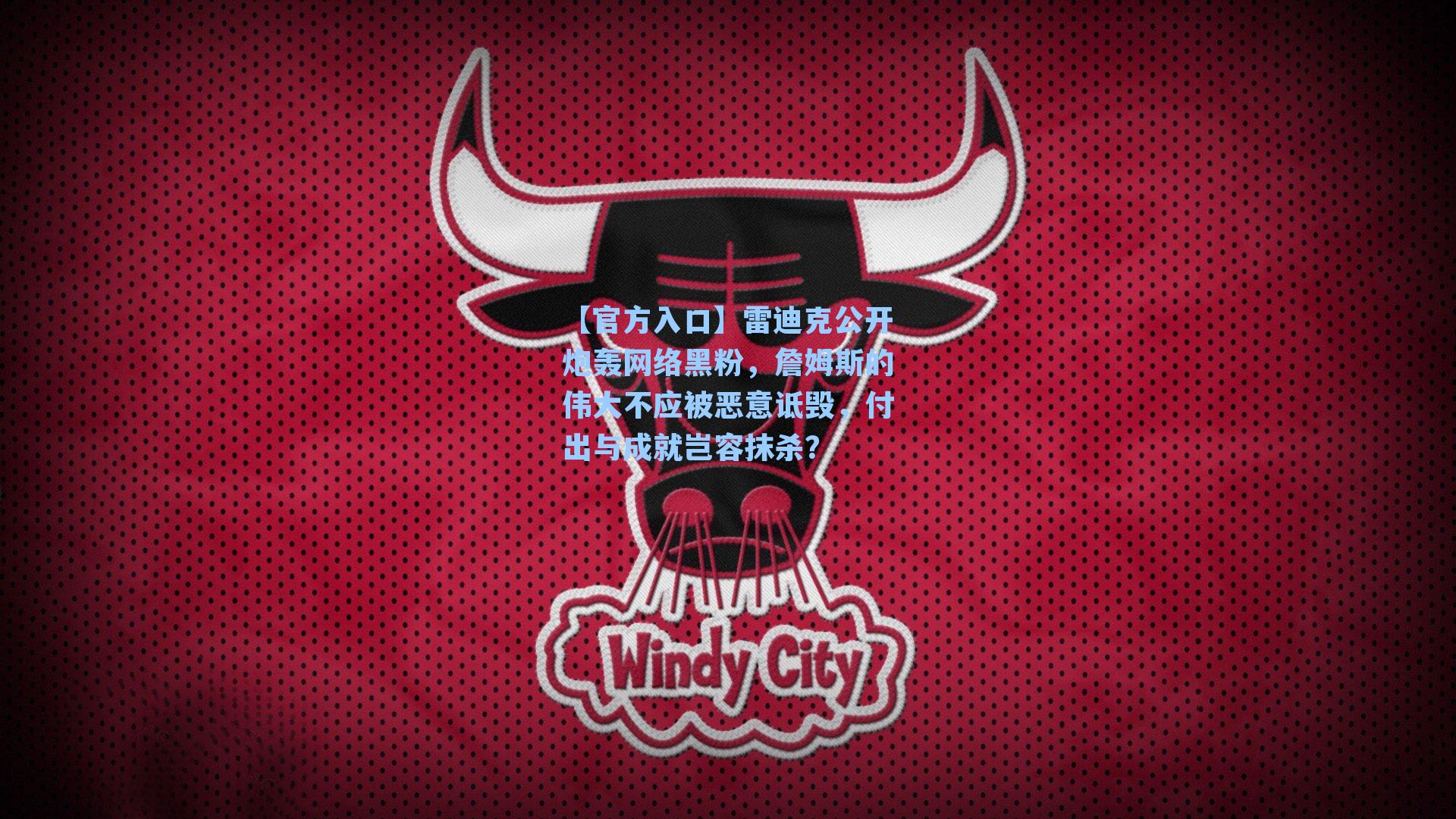 雷迪克公开炮轰网络黑粉,詹姆斯的伟大不应被恶意诋毁,付出与成就岂容抹杀?