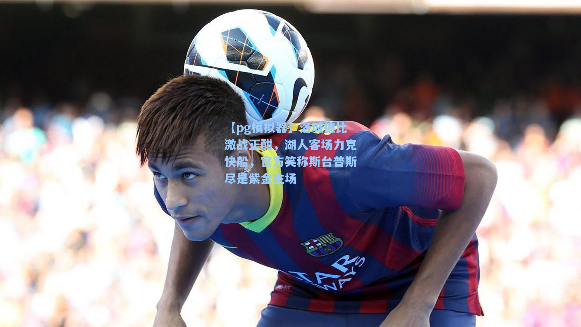 洛城德比激战正酣，湖人客场力克快船，官方笑称斯台普斯尽是紫金主场