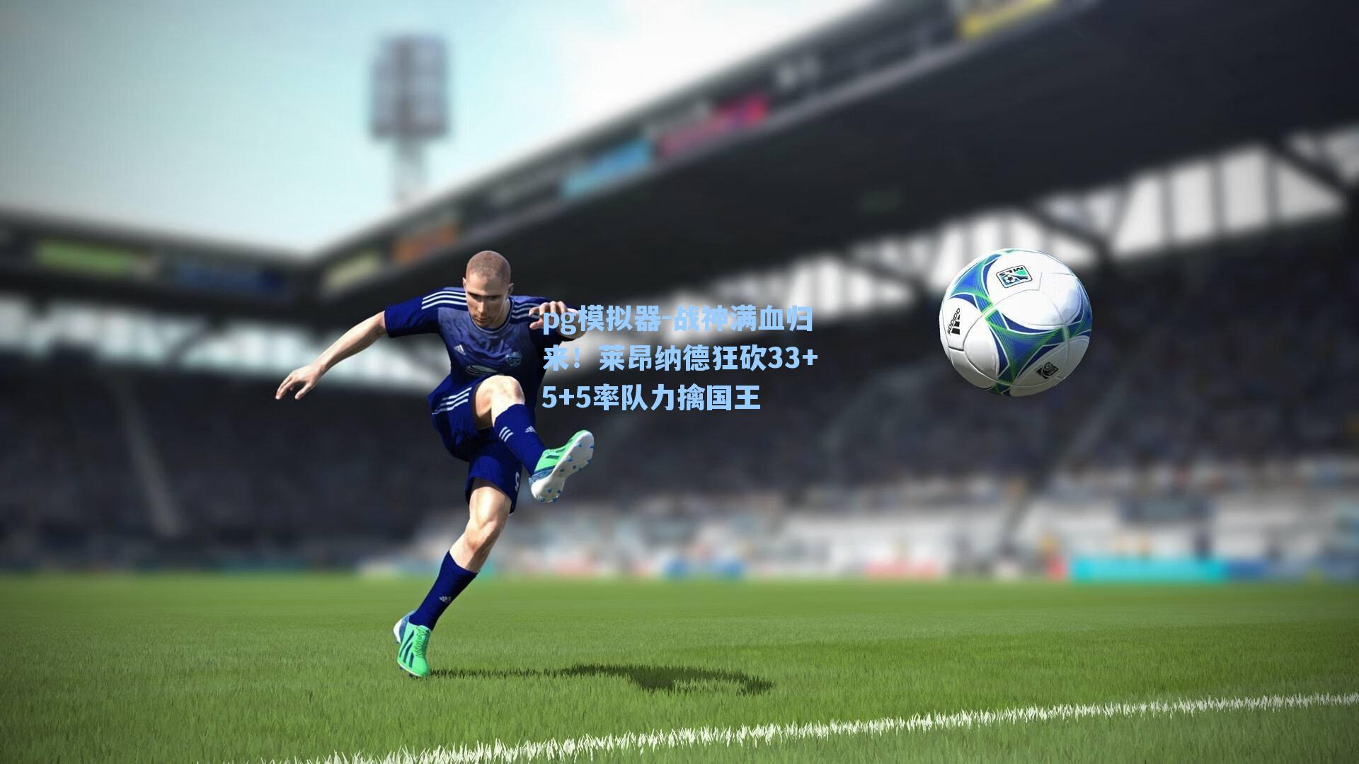 战神满血归来！莱昂纳德狂砍33+5+5率队力擒国王