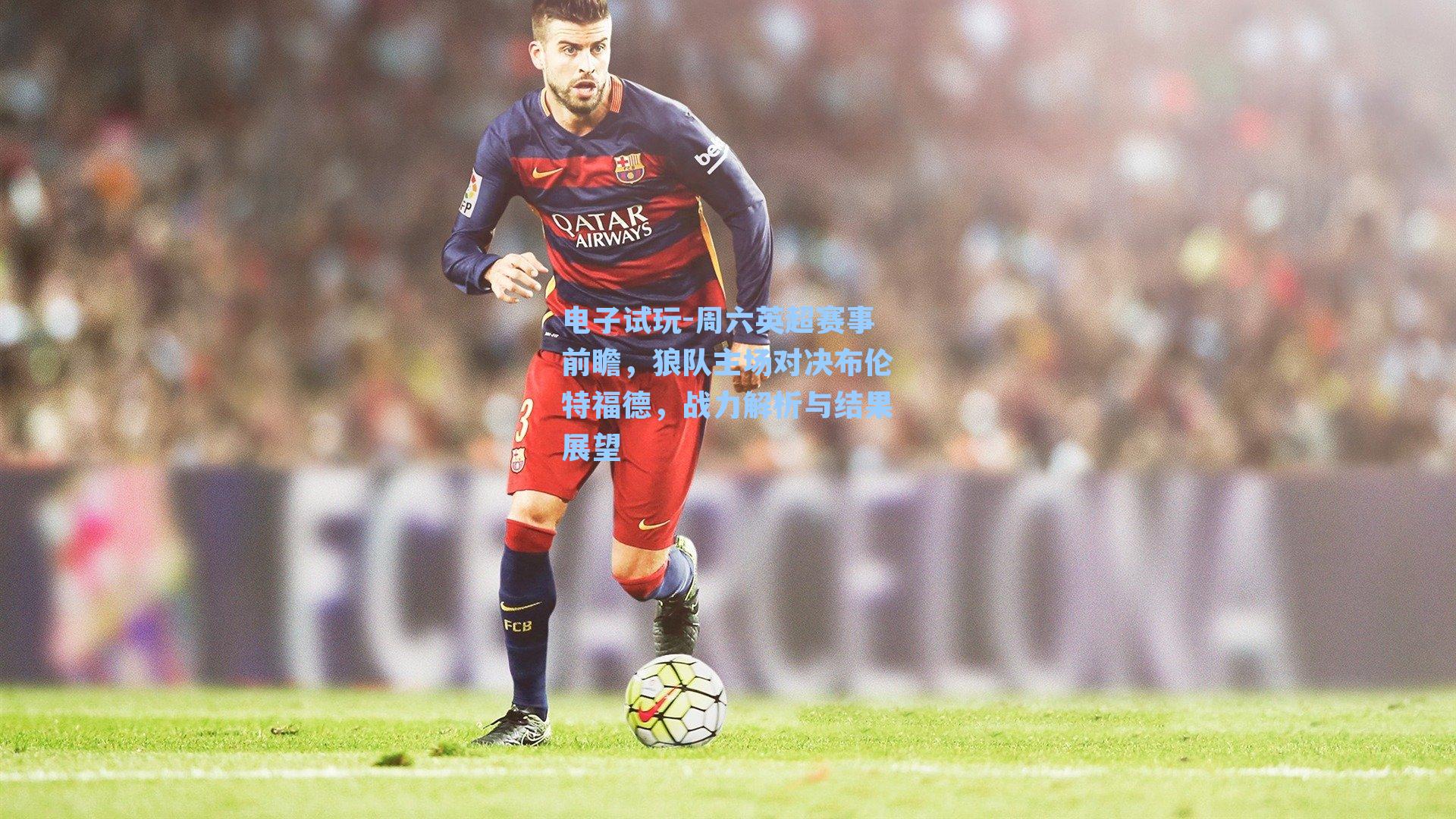 周六英超赛事前瞻,狼队主场对决布伦特福德,战力解析与结果展望