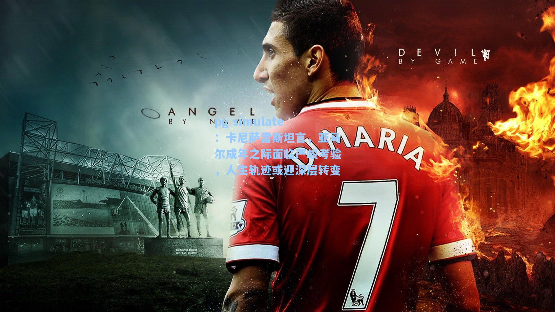 卡尼萨雷斯坦言，亚马尔成年之际面临严峻考验，人生轨迹或迎深层转变