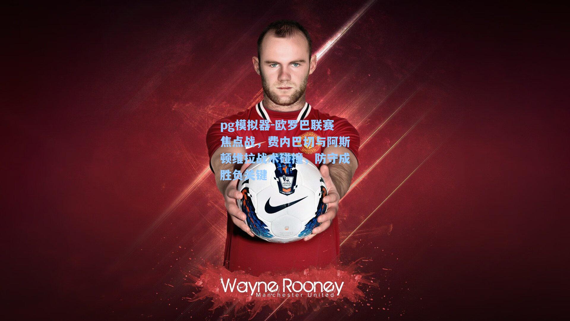 欧罗巴联赛焦点战，费内巴切与阿斯顿维拉战术碰撞，防守成胜负关键