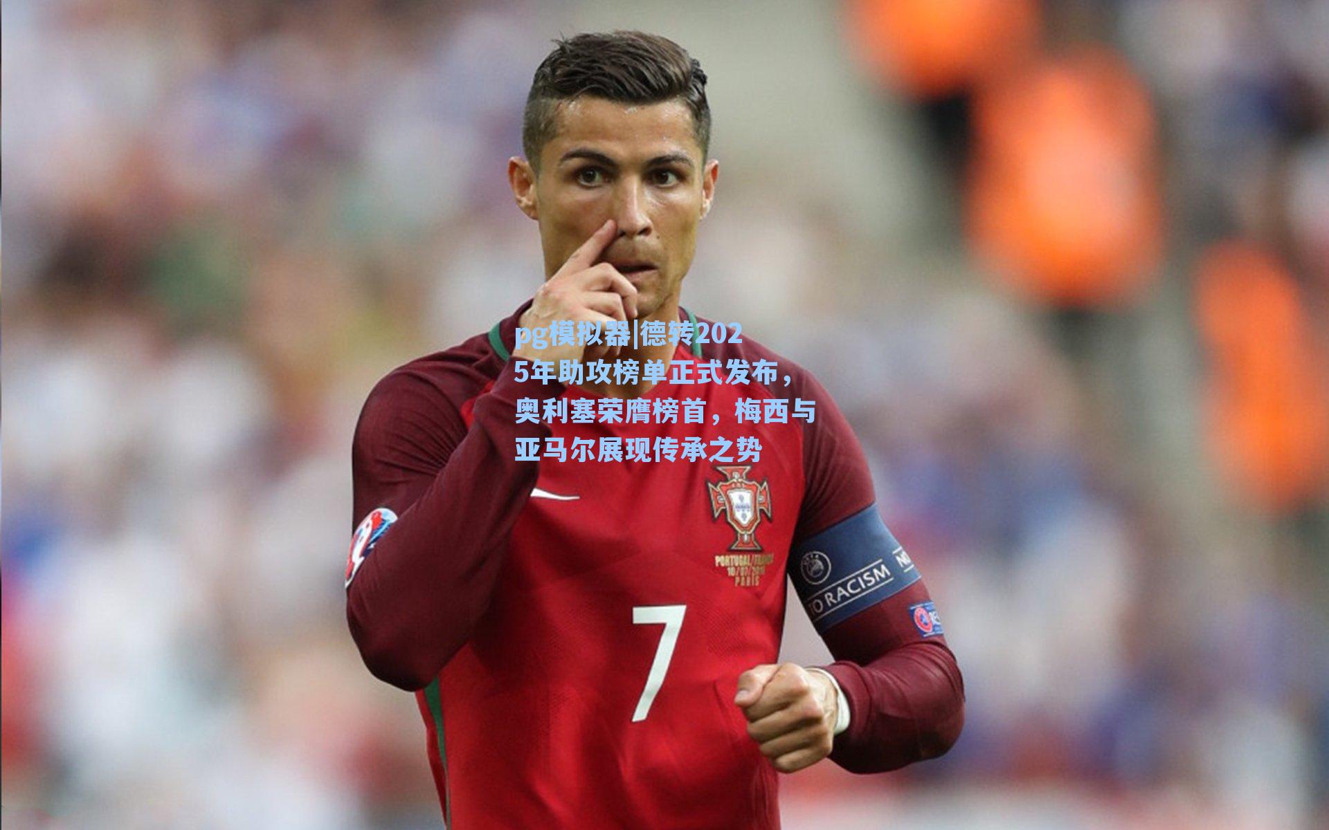 德转2025年助攻榜单正式发布，奥利塞荣膺榜首，梅西与亚马尔展现传承之势